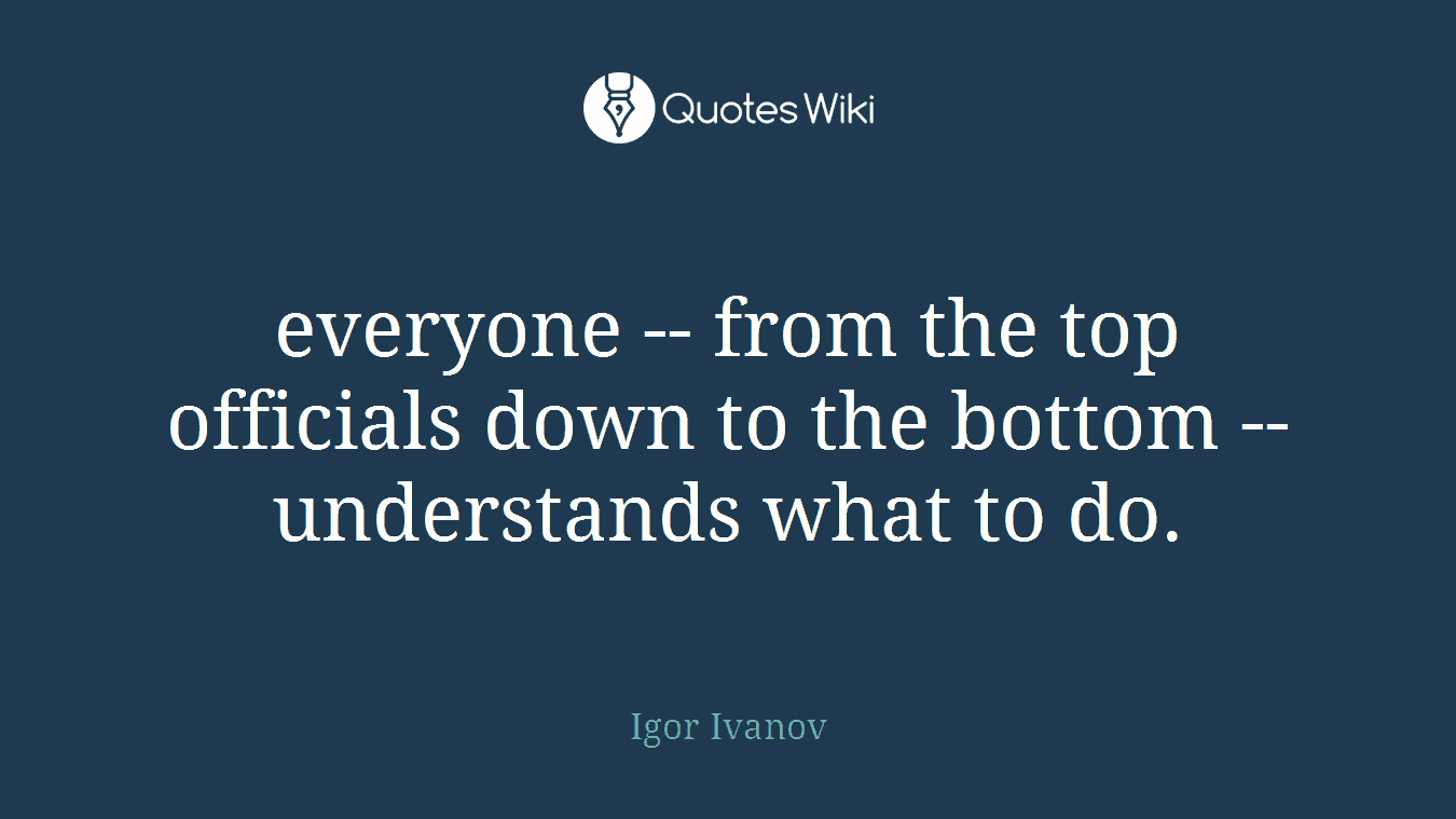 everyone -- from the top officials down to the bottom -- understands what to do.