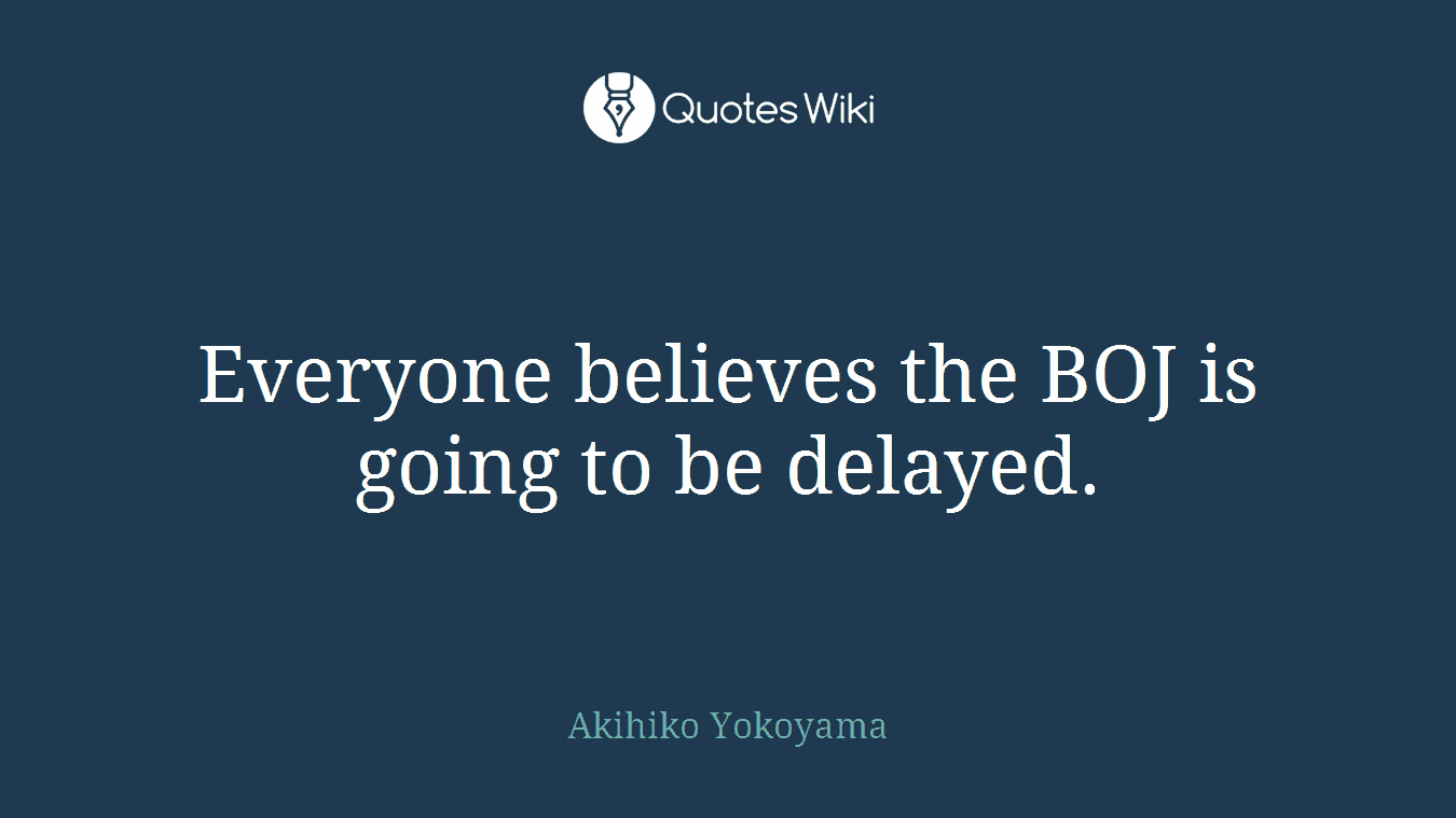 Everyone believes the BOJ is going to be delayed.