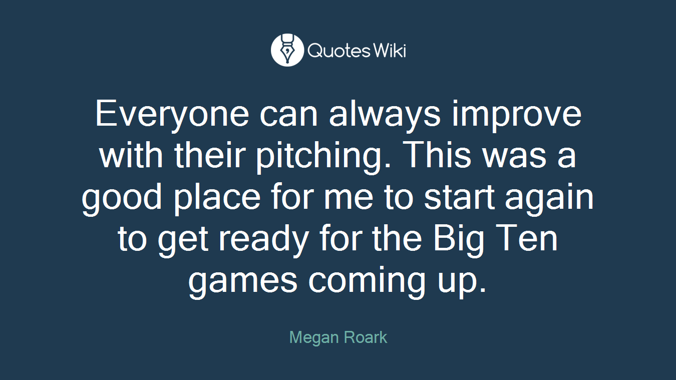 Everyone can always improve with their pitching. This was a good place for me to start again to get ready for the Big Ten games coming up.