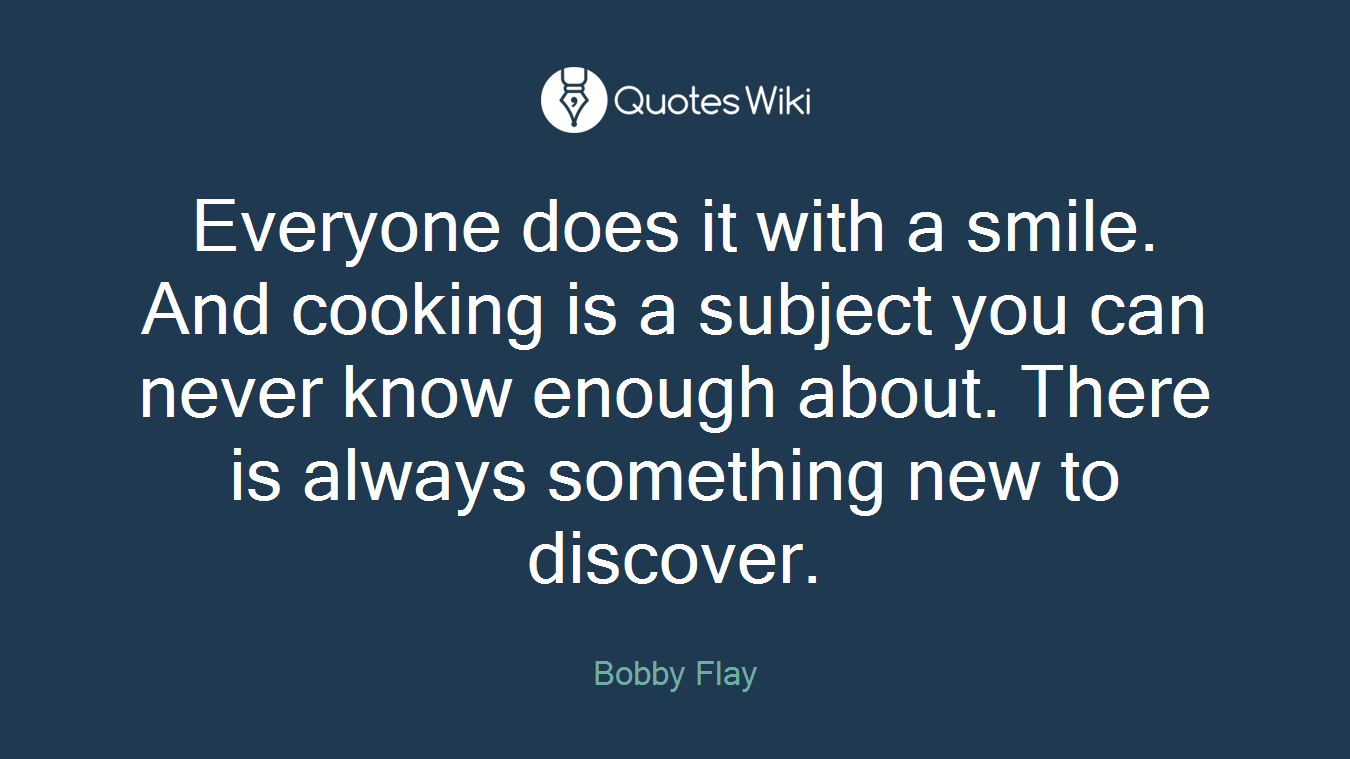 Everyone does it with a smile. And cooking is a subject you can never know enough about. There is always something new to discover.