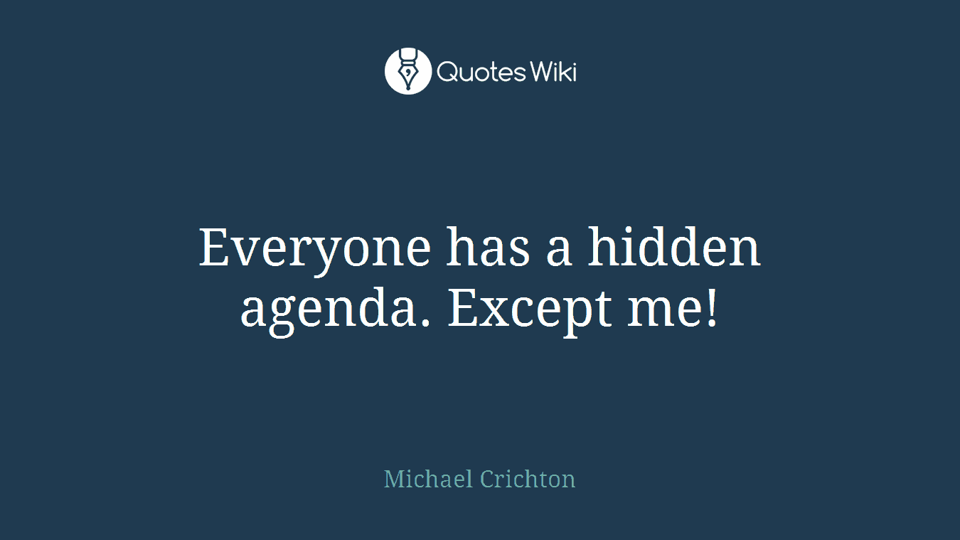 Everyone has a hidden agenda. Except me!