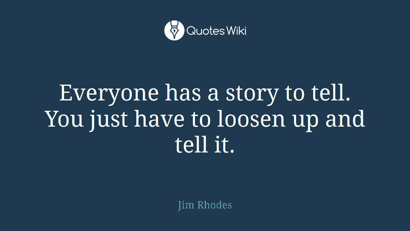Everyone has a story to tell. You just have to loosen up and tell it.