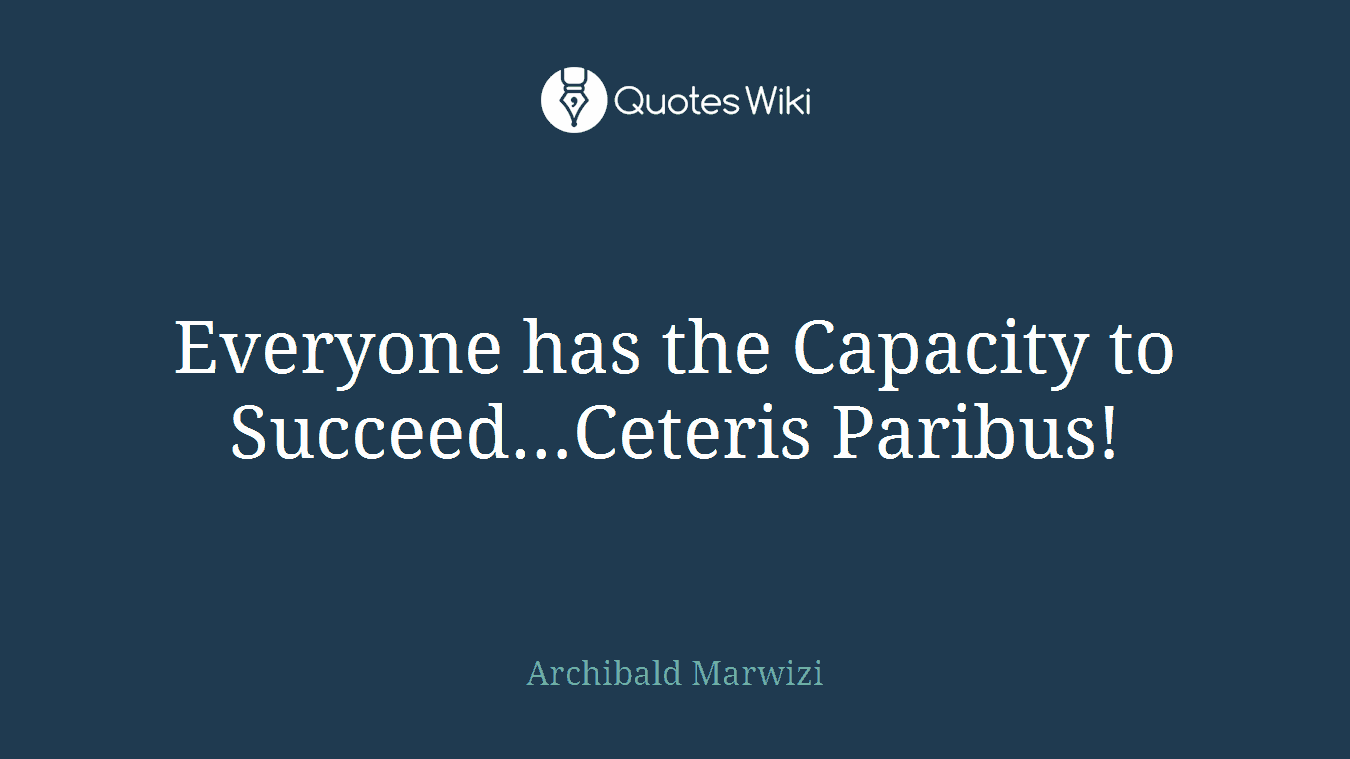 Everyone has the Capacity to Succeed…Ceteris Paribus!