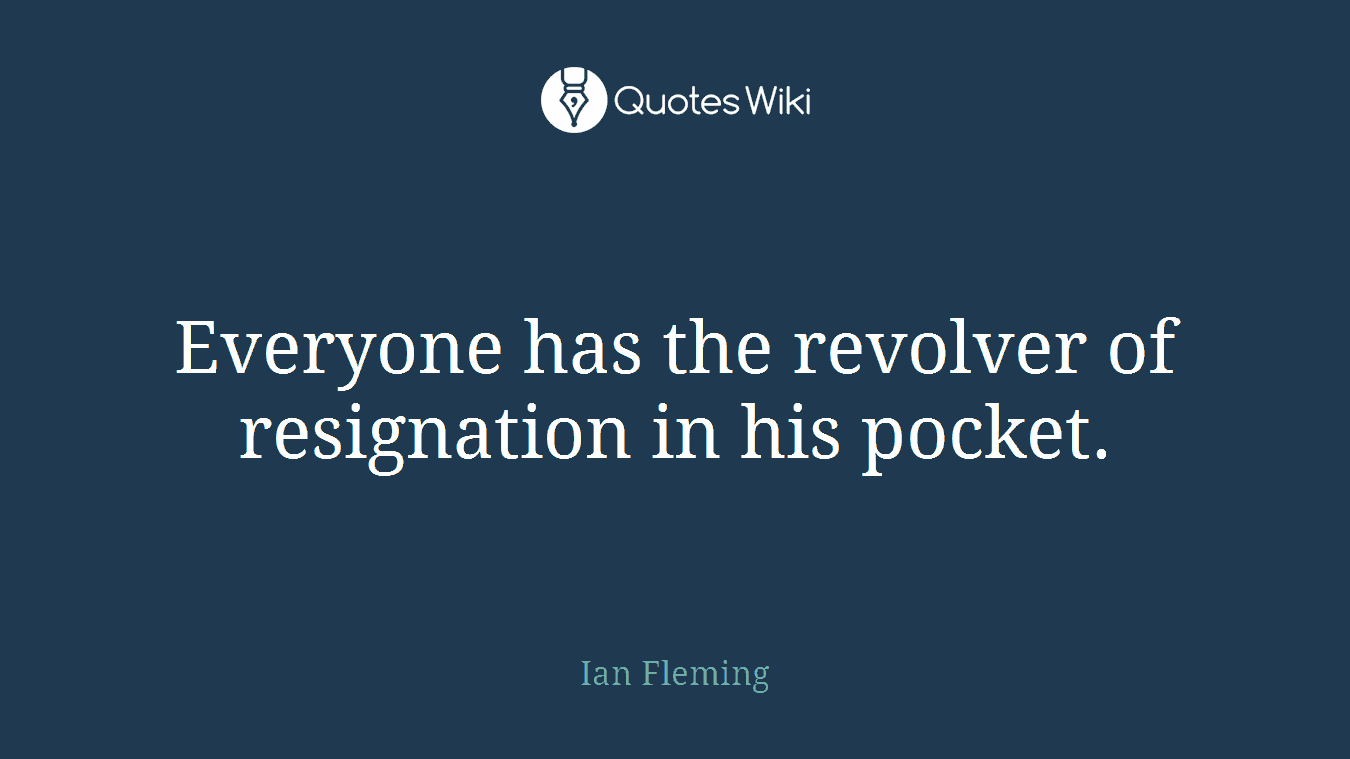 Everyone has the revolver of resignation in his pocket.