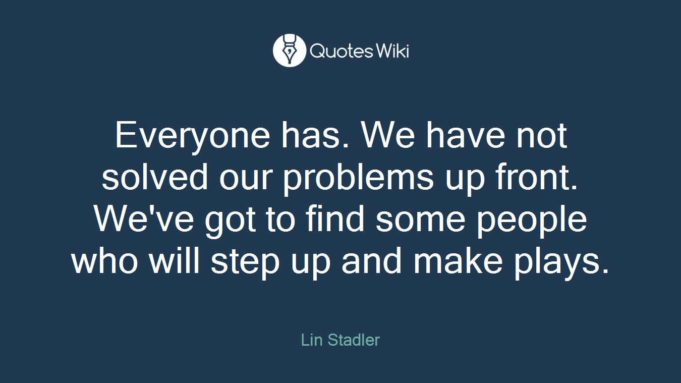 Everyone has. We have not solved our problems up front. We've got to find some people who will step up and make plays.