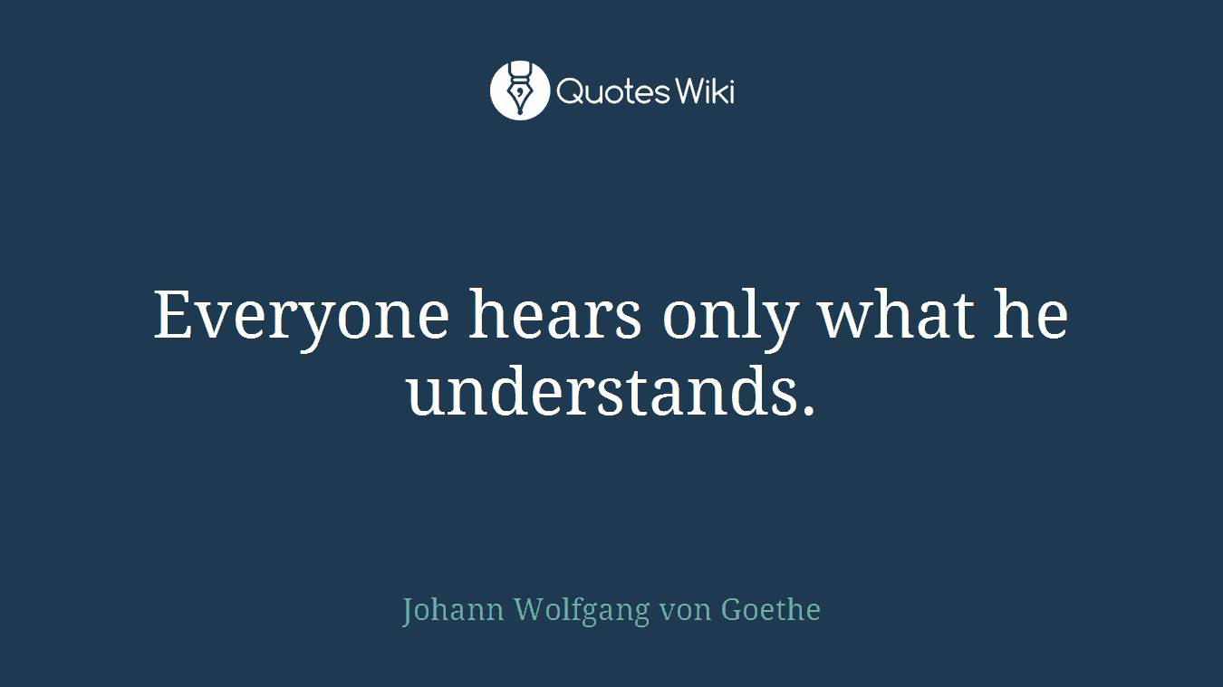 Everyone hears only what he understands.