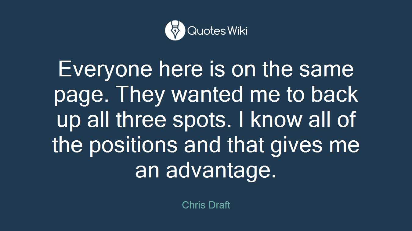 Everyone here is on the same page. They wanted me to back up all three spots. I know all of the positions and that gives me an advantage.