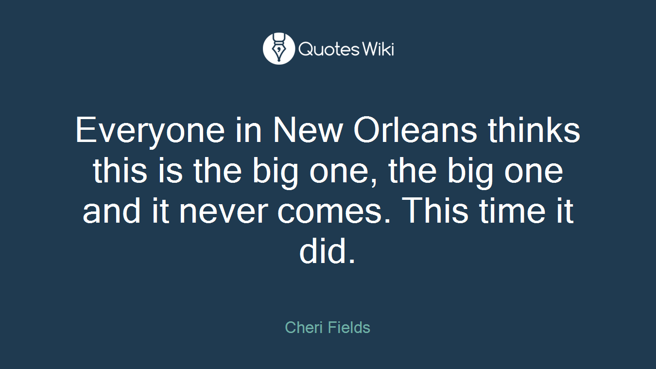 Everyone in New Orleans thinks this is the big one, the big one and it never comes. This time it did.
