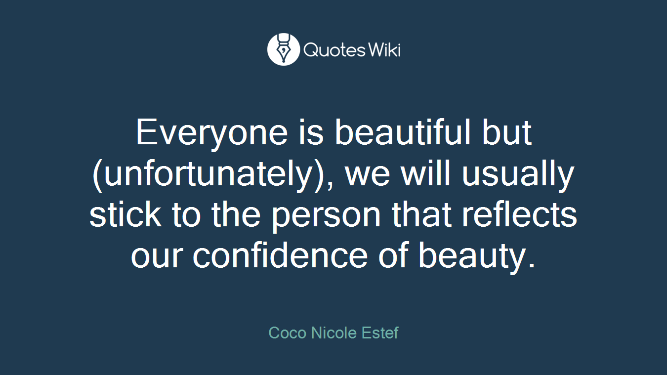 Everyone is beautiful but (unfortunately), we will usually stick to the person that reflects our confidence of beauty.