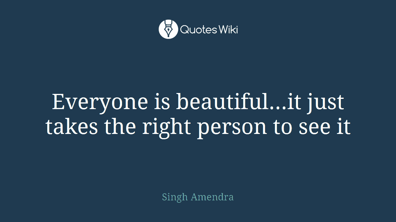 Everyone is beautiful...it just takes the right person to see it