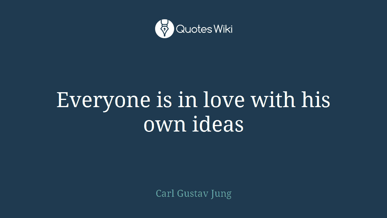 Everyone is in love with his own ideas