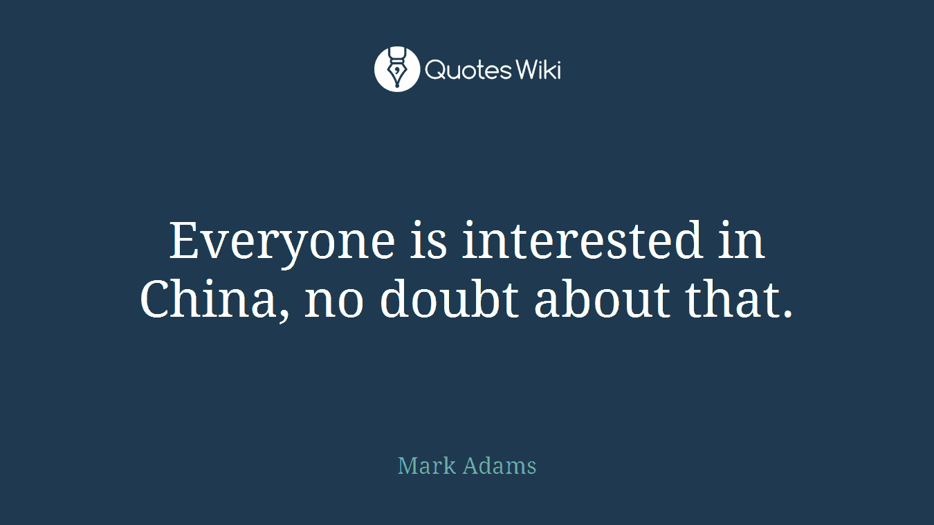 Everyone is interested in China, no doubt about that.
