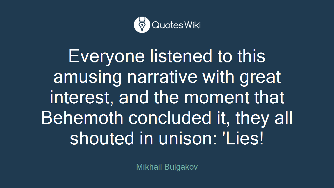 Everyone listened to this amusing narrative with great interest, and the moment that Behemoth concluded it, they all shouted in unison: 'Lies!