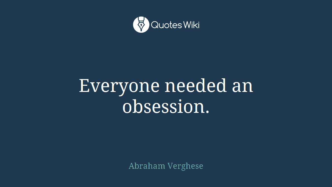 Everyone needed an obsession.
