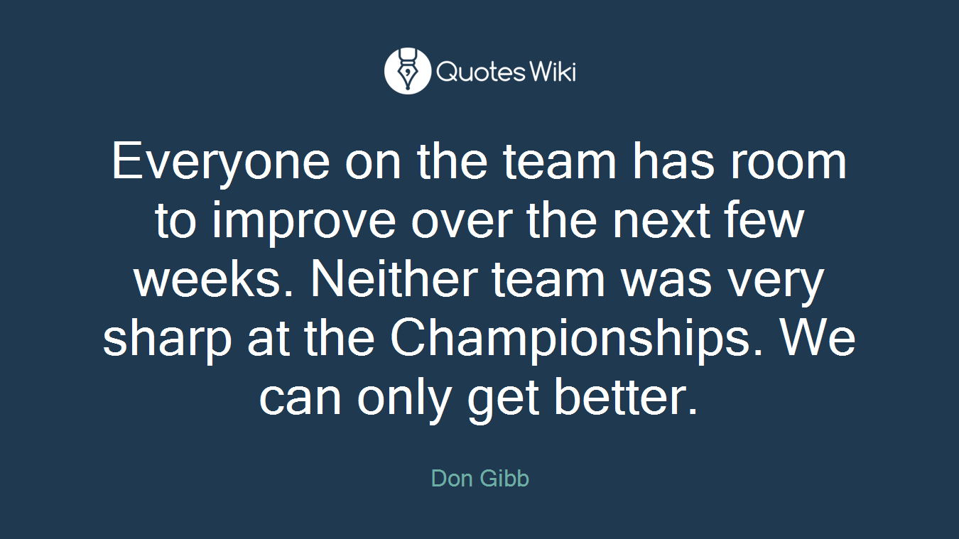 Everyone on the team has room to improve over the next few weeks. Neither team was very sharp at the Championships. We can only get better.