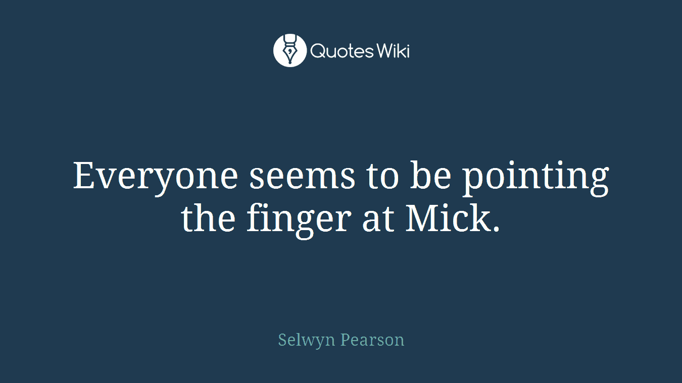 Everyone seems to be pointing the finger at Mick.