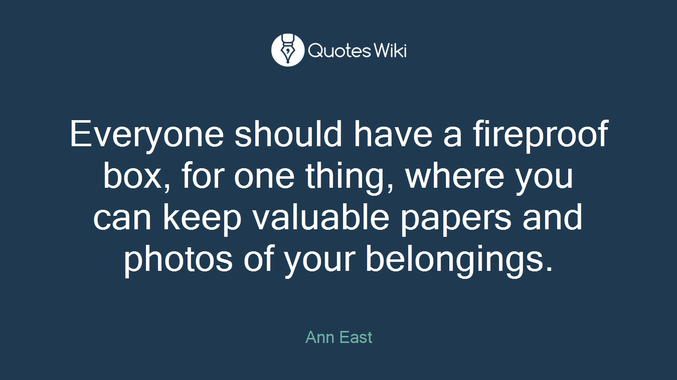 Everyone should have a fireproof box, for one thing, where you can keep valuable papers and photos of your belongings.