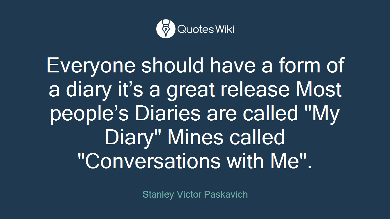 Everyone should have a form of a diary it’s a great release Most people’s Diaries are called "My Diary" Mines called "Conversations with Me".