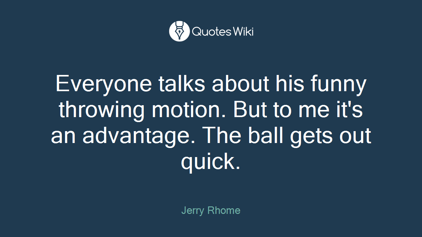 Everyone talks about his funny throwing motion. But to me it's an advantage. The ball gets out quick.