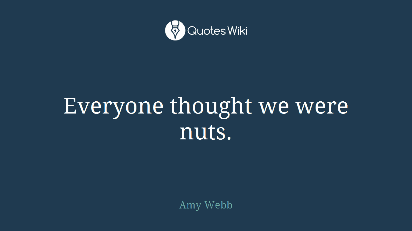 Everyone thought we were nuts.