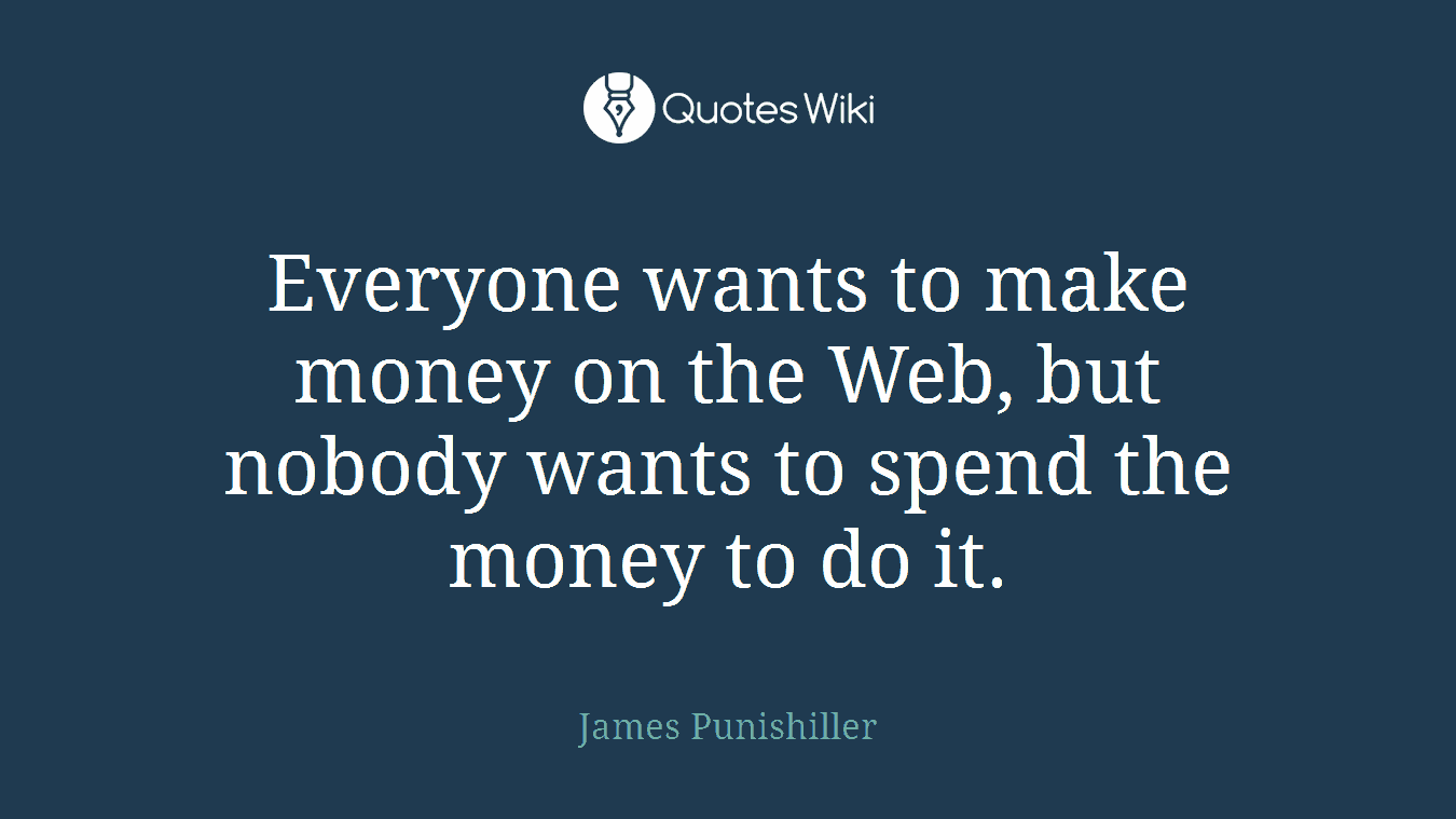 Everyone wants to make money on the Web, but nobody wants to spend the money to do it.