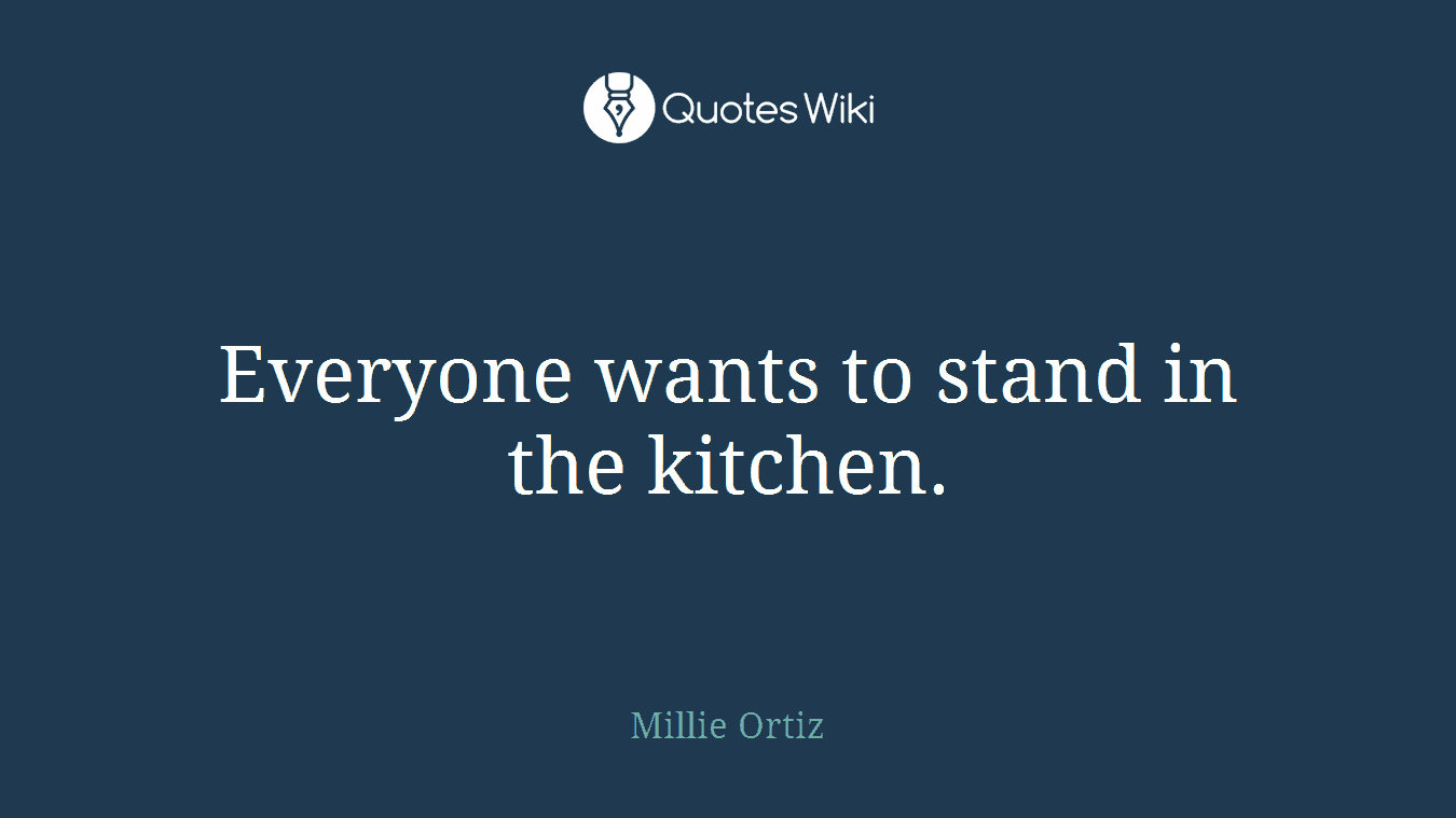 Everyone wants to stand in the kitchen.