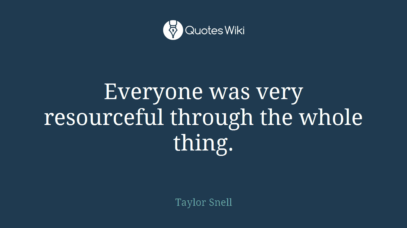 Everyone was very resourceful through the whole thing.
