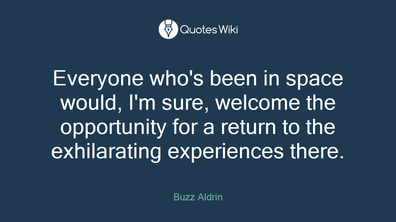 Everyone who's been in space would, I'm sure, welcome the opportunity for a return to the exhilarating experiences there.
