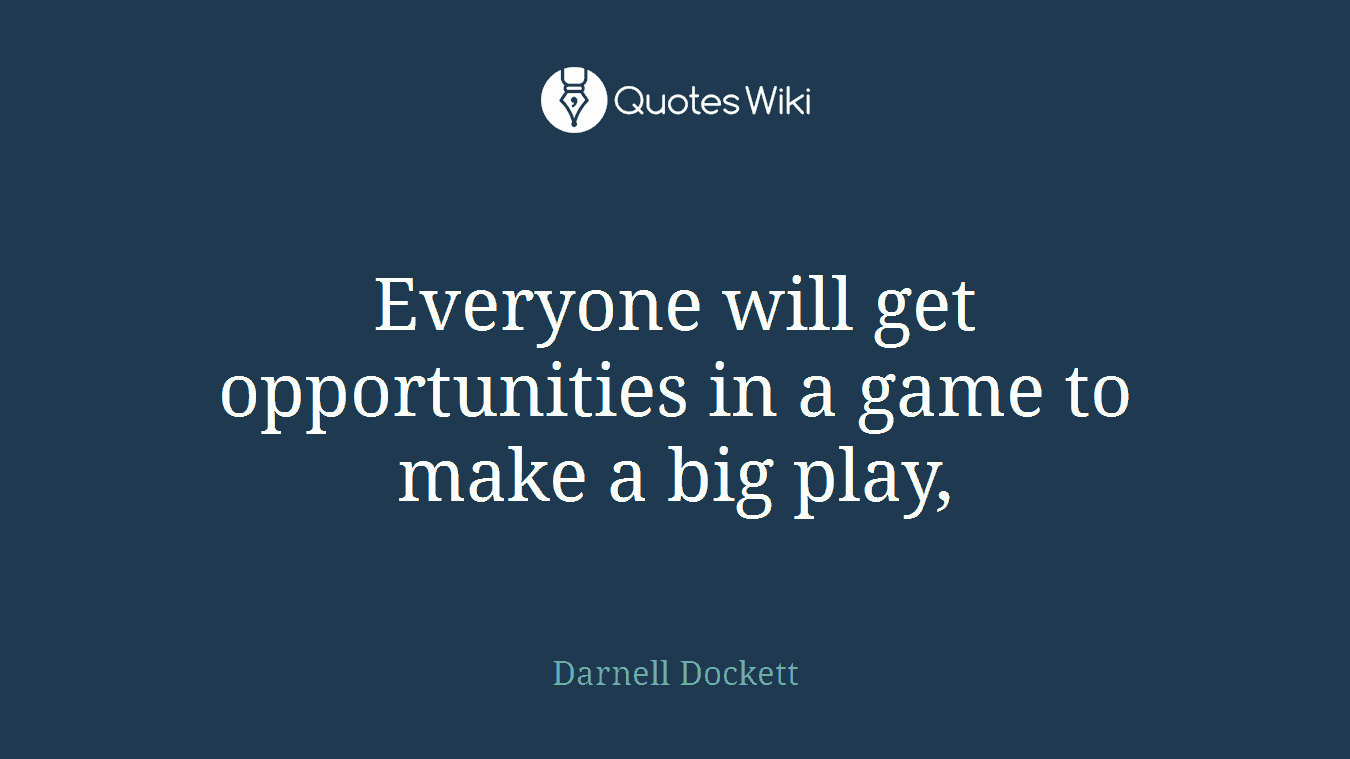 Everyone will get opportunities in a game to make a big play,