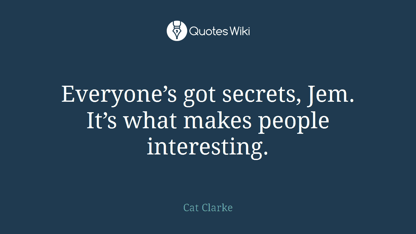 Everyone’s got secrets, Jem. It’s what makes people interesting.