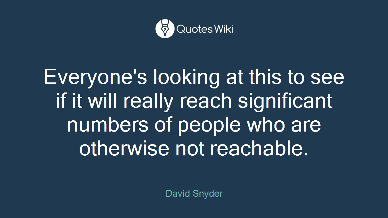 Everyone's looking at this to see if it will really reach significant numbers of people who are otherwise not reachable.
