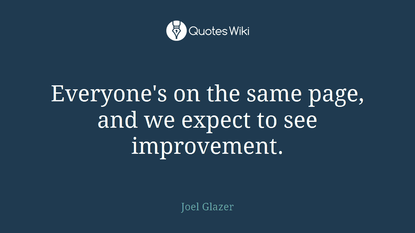 Everyone's on the same page, and we expect to see improvement.