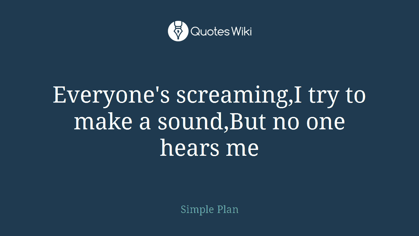 Everyone's screaming,I try to make a sound,But no one hears me