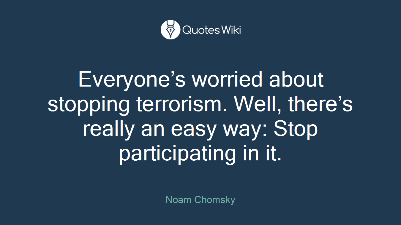 Everyone’s worried about stopping terrorism. Well, there’s really an easy way: Stop participating in it.