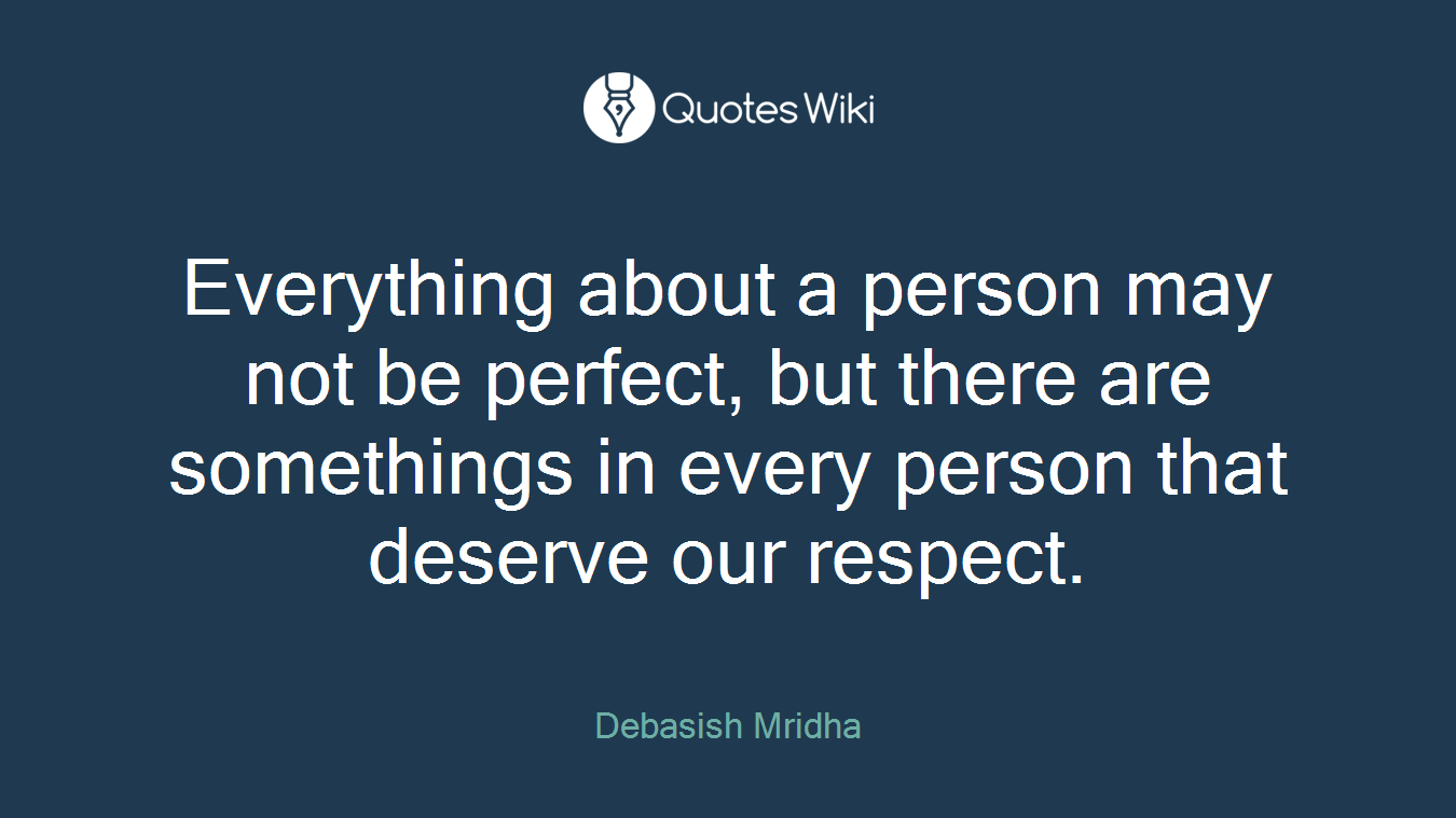 Everything about a person may not be perfect, but there are somethings in every person that deserve our respect.