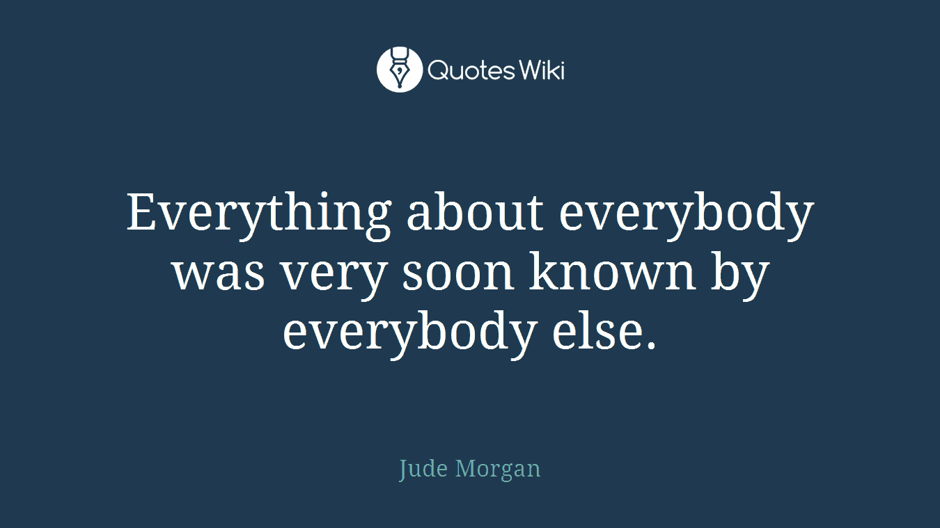 Everything about everybody was very soon known by everybody else.
