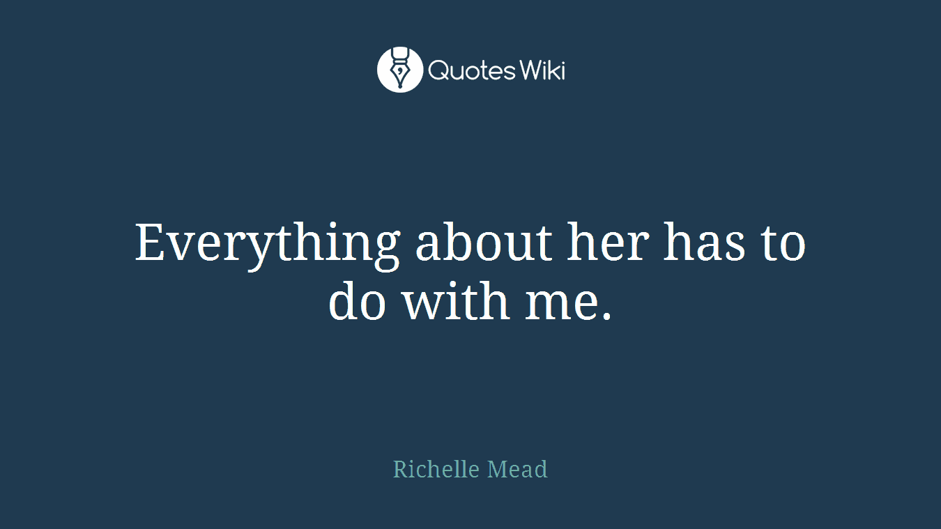 Everything about her has to do with me.