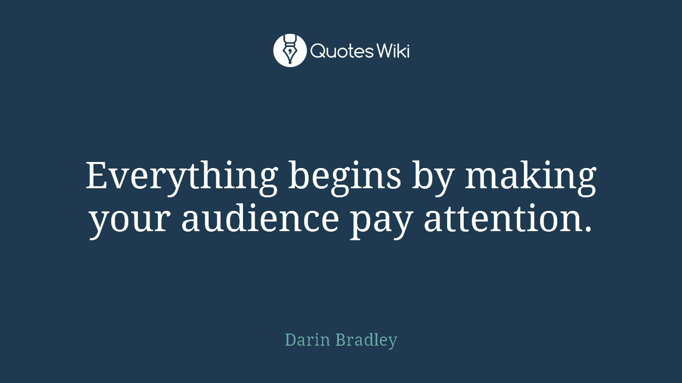 Everything begins by making your audience pay attention.