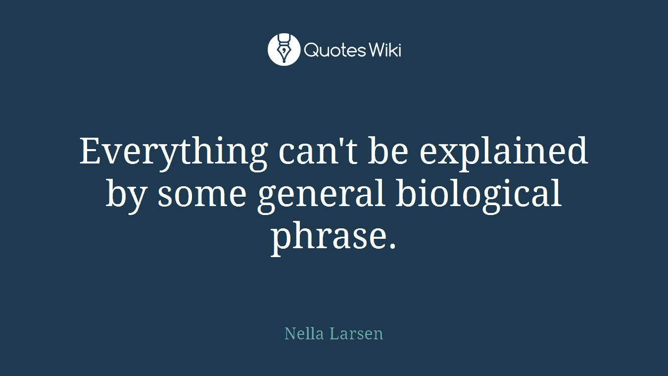 Everything can't be explained by some general biological phrase.