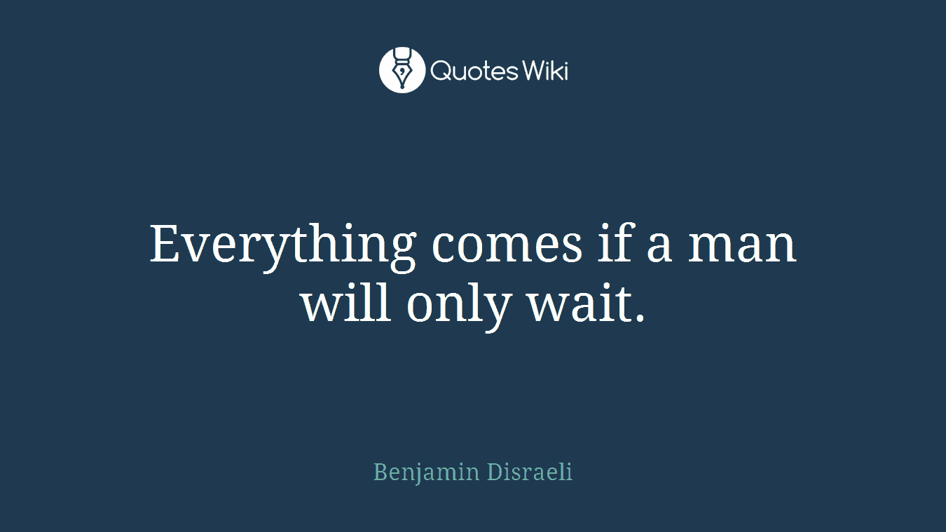 Everything comes if a man will only wait.