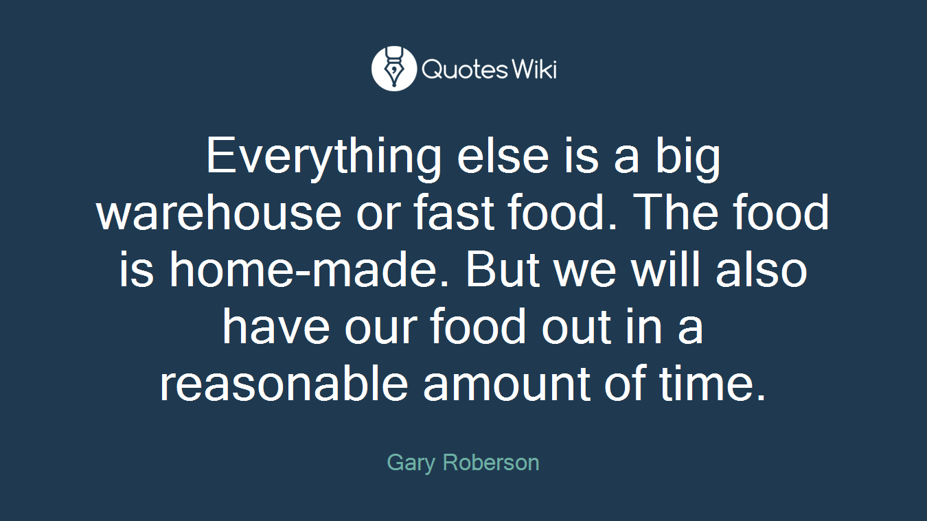 Everything else is a big warehouse or fast food. The food is home-made. But we will also have our food out in a reasonable amount of time.