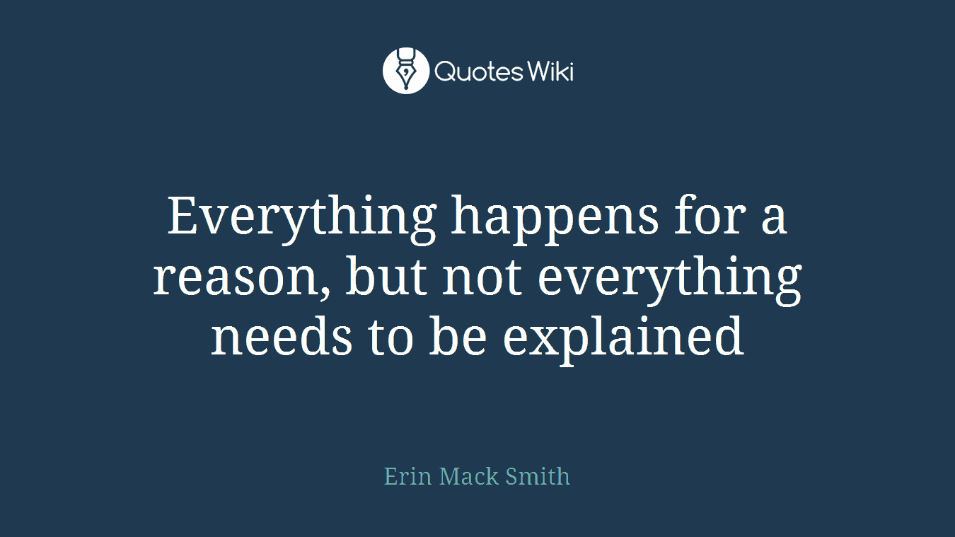 Everything happens for a reason, but not everything needs to be explained