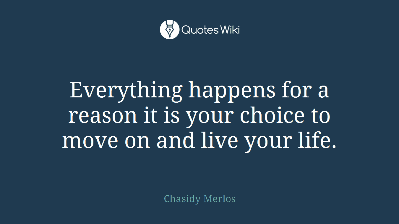 Everything happens for a reason it is your choice to move on and live your life.
