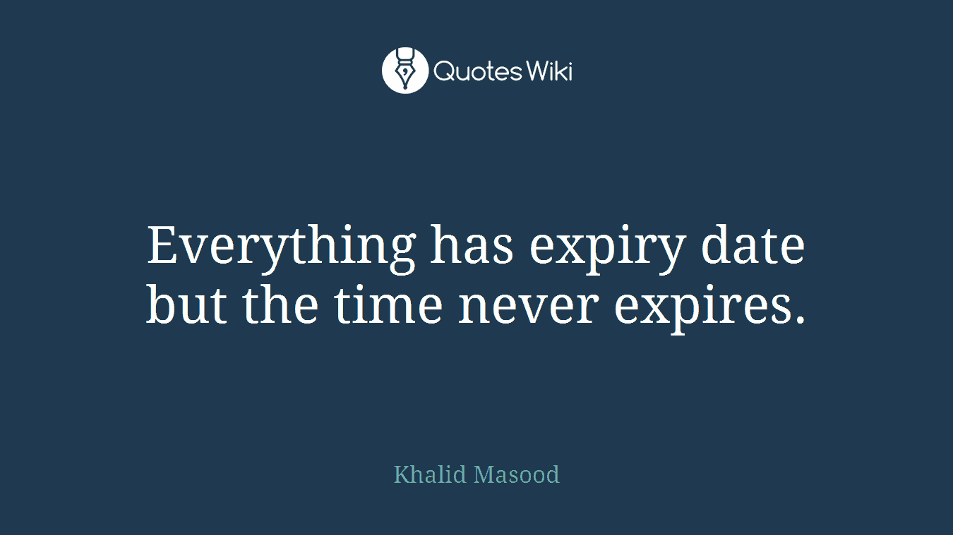 Everything has expiry date but the time never expires.
