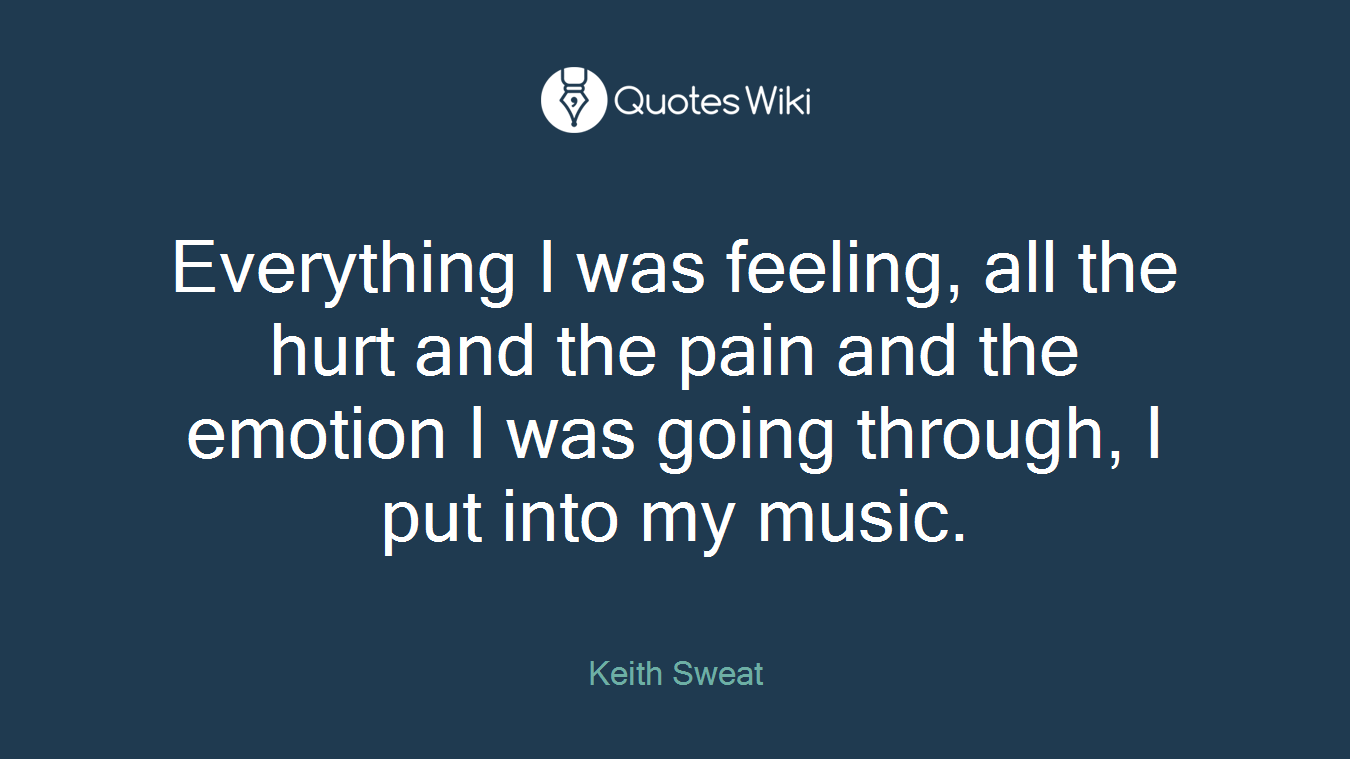 Everything I was feeling, all the hurt and the pain and the emotion I was going through, I put into my music.