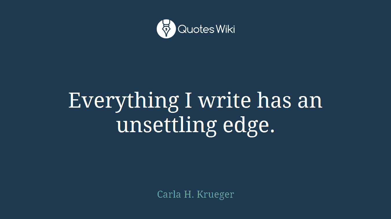 Everything I write has an unsettling edge.