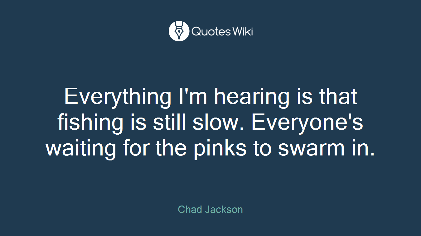 Everything I'm hearing is that fishing is still slow. Everyone's waiting for the pinks to swarm in.