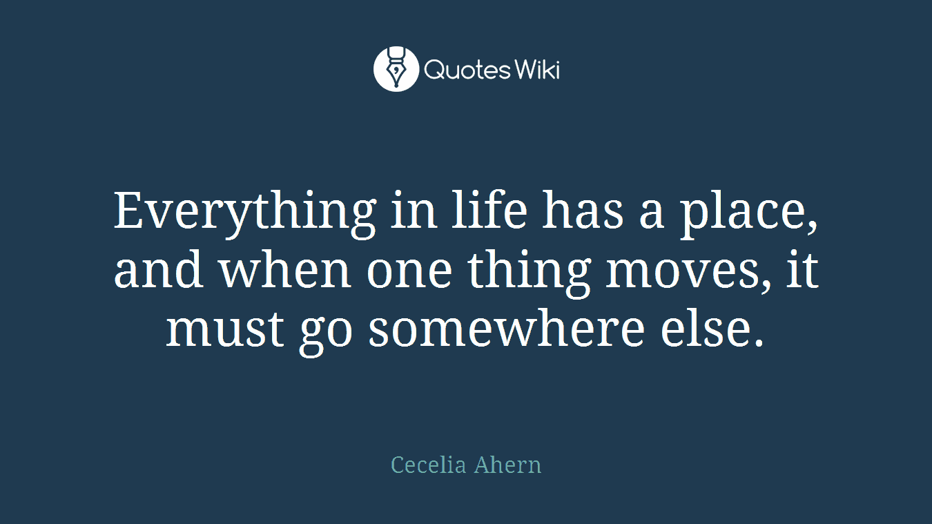 Everything in life has a place, and when one thing moves, it must go somewhere else.