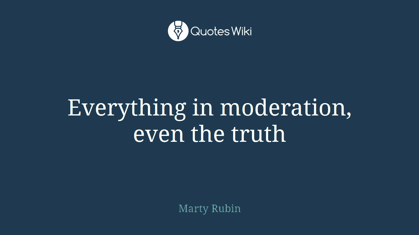 Everything in moderation, even the truth