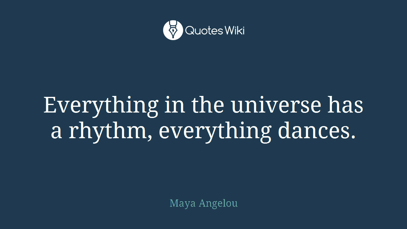Everything in the universe has a rhythm, everything dances.